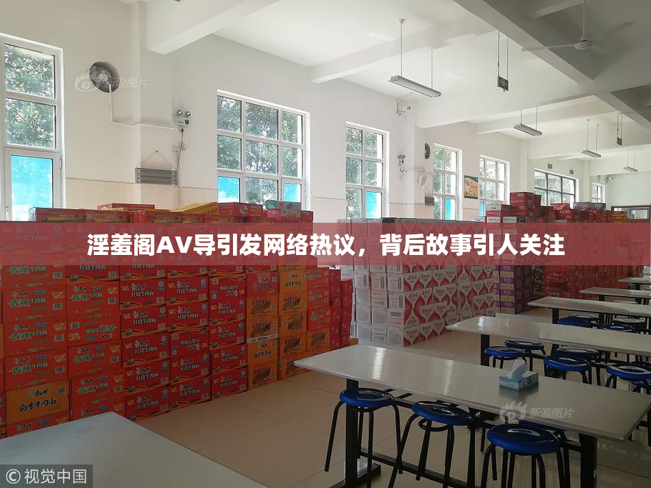 淫羞阁AV导引发网络热议，背后故事引人关注