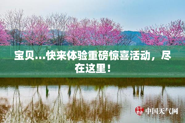 宝贝…快来体验重磅惊喜活动，尽在这里！