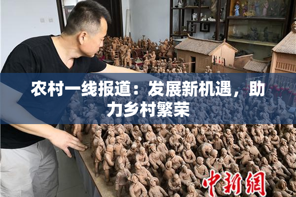 农村一线报道：发展新机遇，助力乡村繁荣