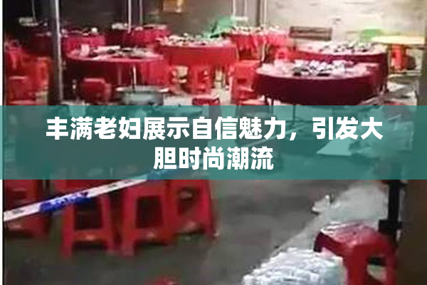 丰满老妇展示自信魅力，引发大胆时尚潮流