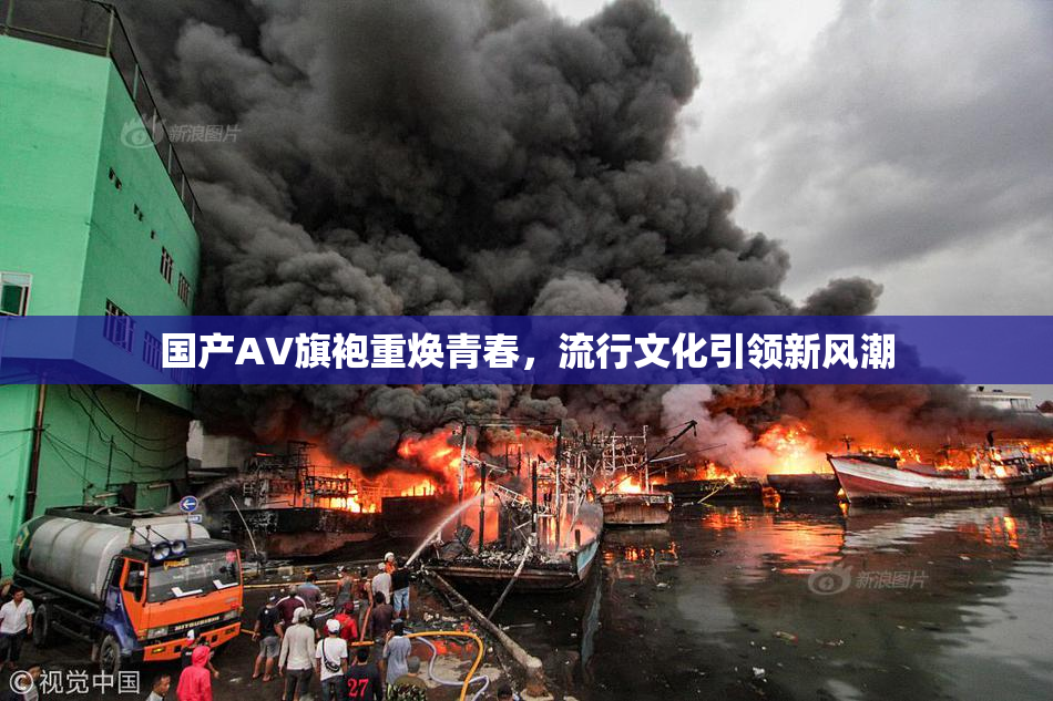 国产AV旗袍重焕青春，流行文化引领新风潮