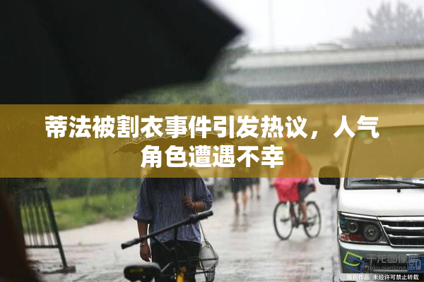 蒂法被割衣事件引发热议，人气角色遭遇不幸