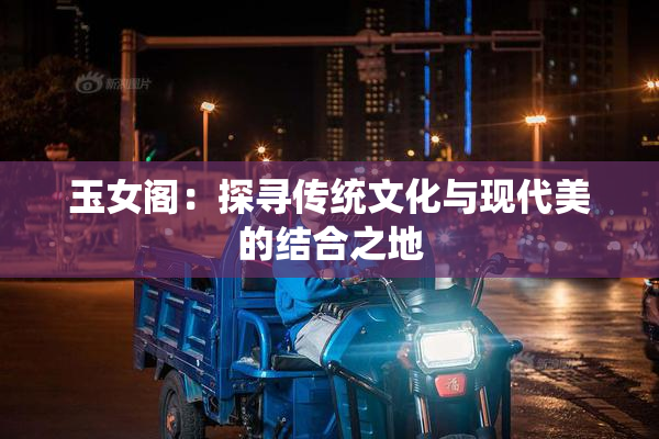 玉女阁：探寻传统文化与现代美的结合之地