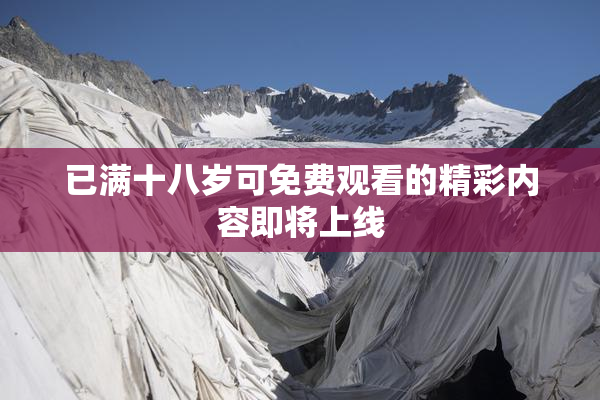 已满十八岁可免费观看的精彩内容即将上线