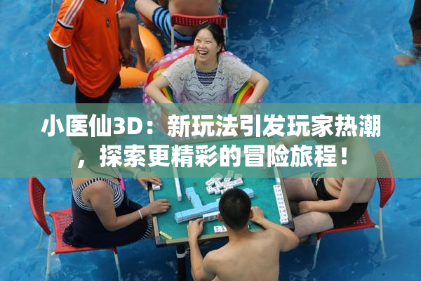 小医仙3D：新玩法引发玩家热潮，探索更精彩的冒险旅程！