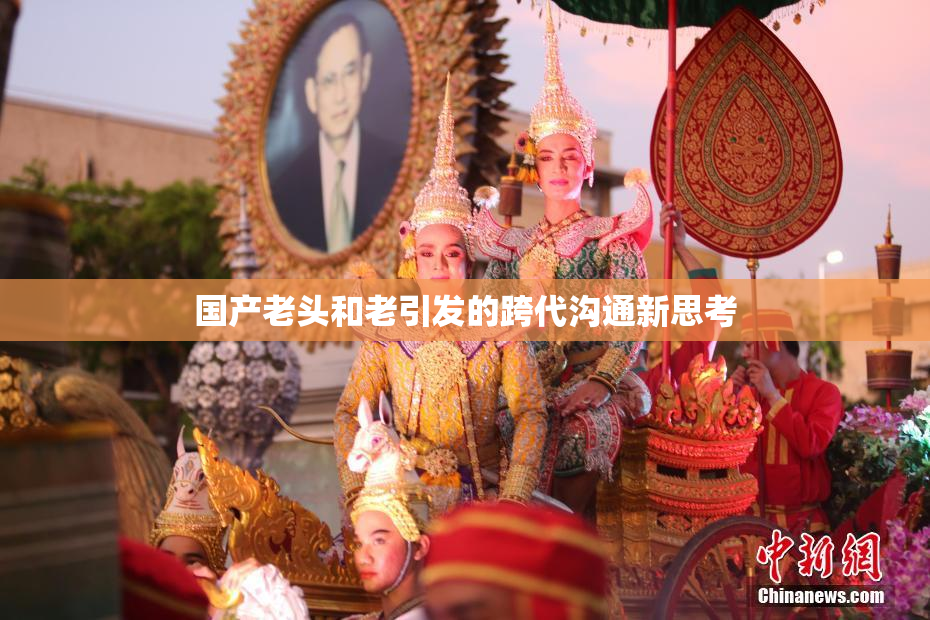 国产老头和老引发的跨代沟通新思考