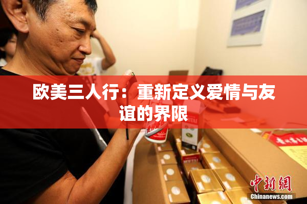 欧美三人行：重新定义爱情与友谊的界限