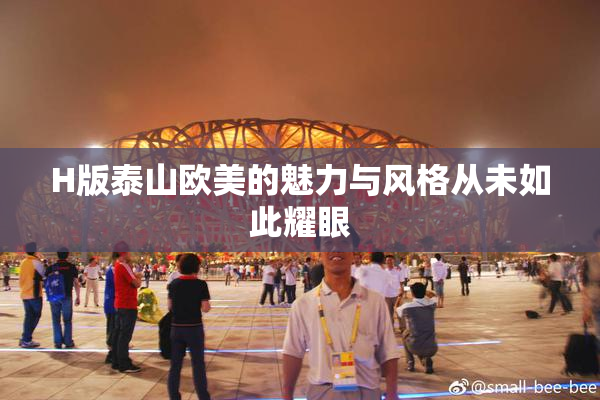 H版泰山欧美的魅力与风格从未如此耀眼