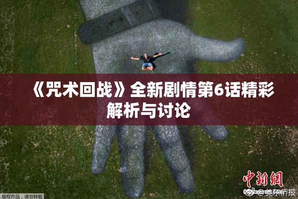 《咒术回战》全新剧情第6话精彩解析与讨论