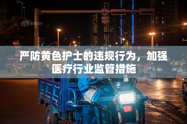 严防黄色护士的违规行为，加强医疗行业监管措施