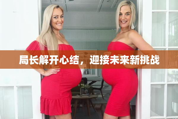局长解开心结，迎接未来新挑战