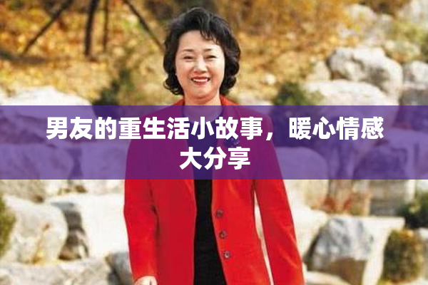 男友的重生活小故事，暖心情感大分享