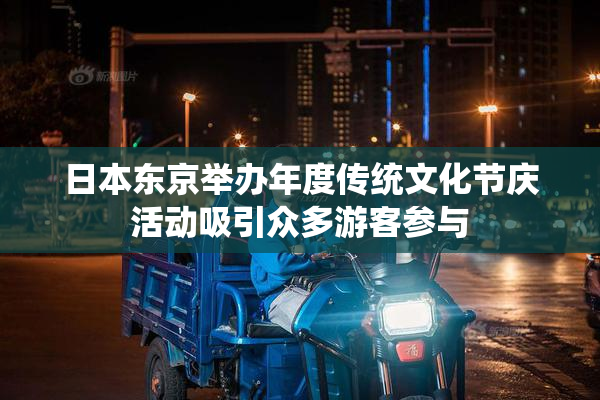 日本东京举办年度传统文化节庆活动吸引众多游客参与