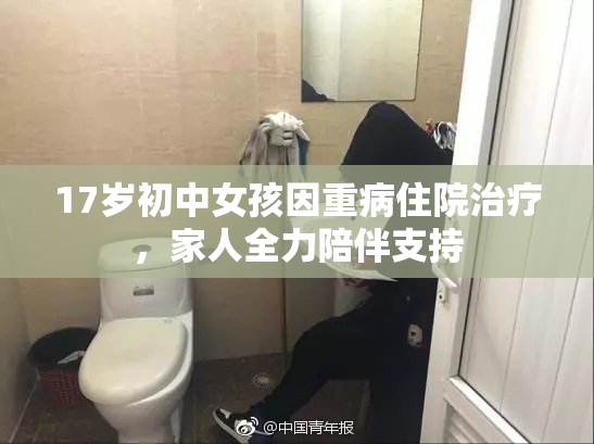 17岁初中女孩因重病住院治疗，家人全力陪伴支持