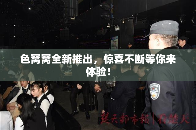 色窝窝全新推出，惊喜不断等你来体验！