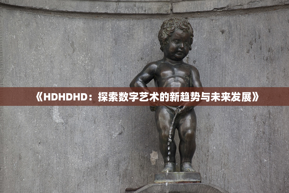 《HDHDHD：探索数字艺术的新趋势与未来发展》