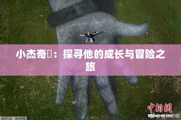 小杰奇犽：探寻他的成长与冒险之旅