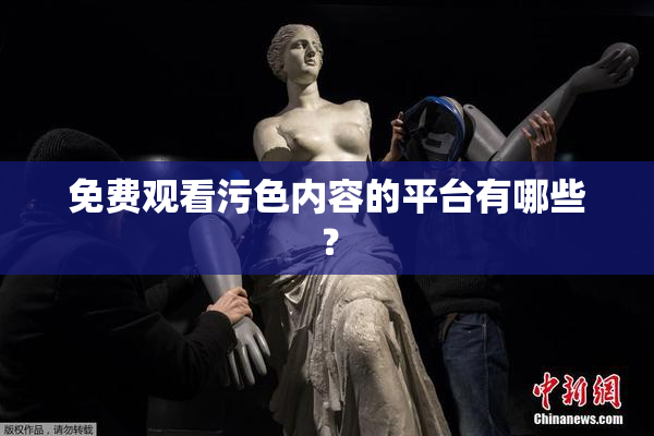 免费观看污色内容的平台有哪些？
