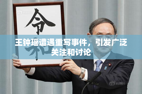 王钟瑶遭遇重写事件，引发广泛关注和讨论