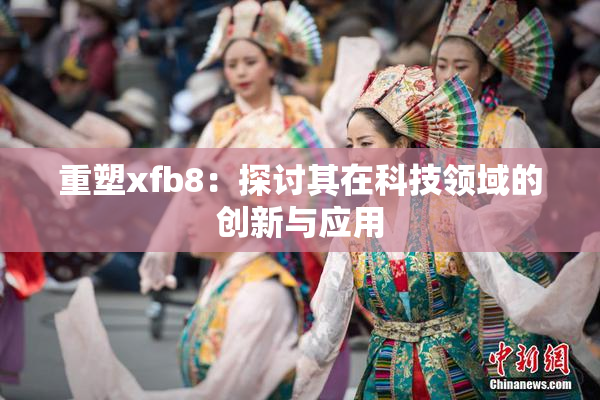 重塑xfb8：探讨其在科技领域的创新与应用