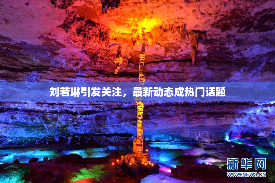 刘若琳引发关注，最新动态成热门话题
