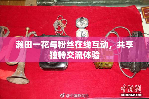 濑田一花与粉丝在线互动，共享独特交流体验