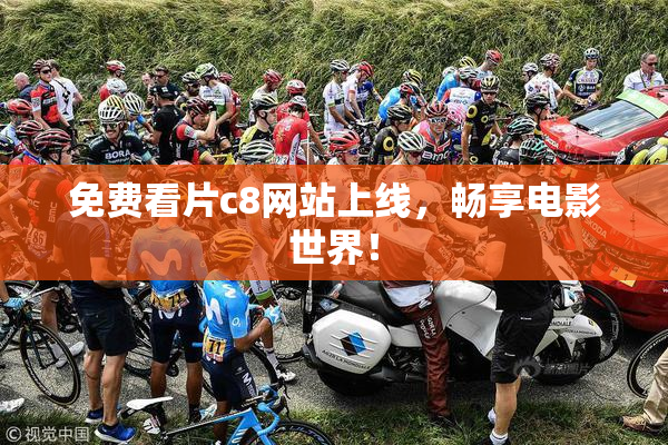 免费看片c8网站上线，畅享电影世界！
