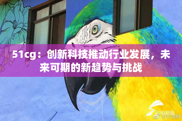 51cg：创新科技推动行业发展，未来可期的新趋势与挑战