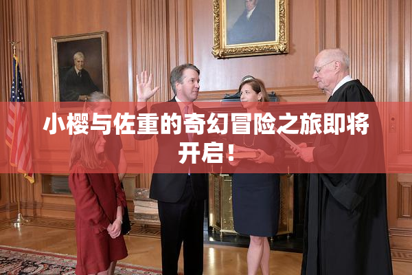 小樱与佐重的奇幻冒险之旅即将开启！