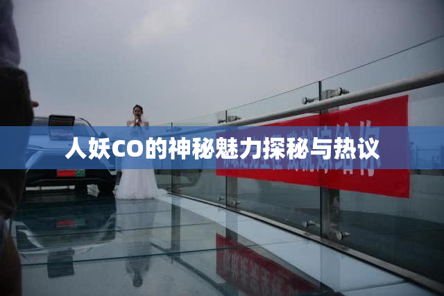 人妖CO的神秘魅力探秘与热议