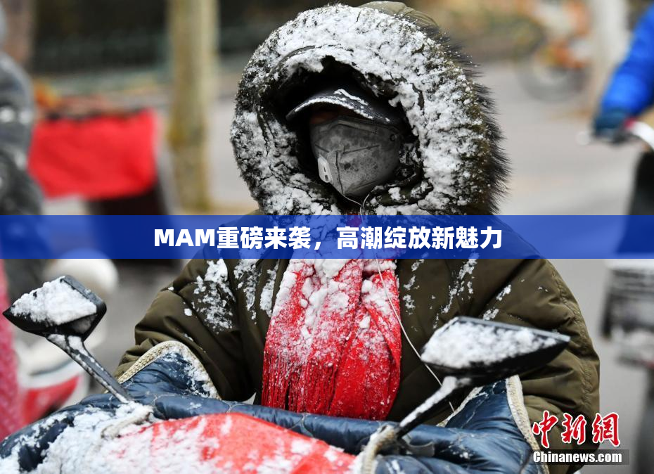 MAM重磅来袭，高潮绽放新魅力