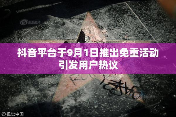 抖音平台于9月1日推出免重活动引发用户热议