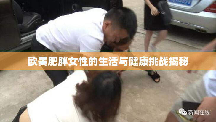 欧美肥胖女性的生活与健康挑战揭秘