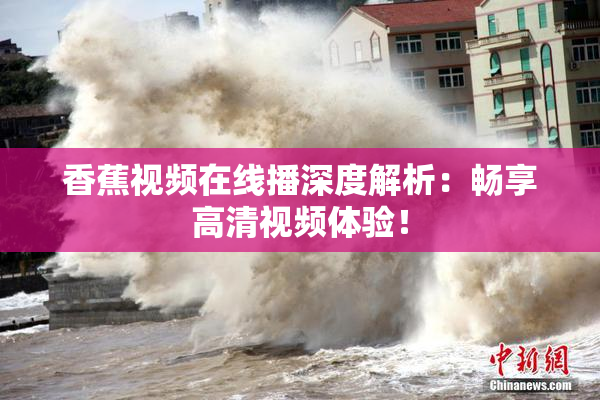 香蕉视频在线播深度解析：畅享高清视频体验！