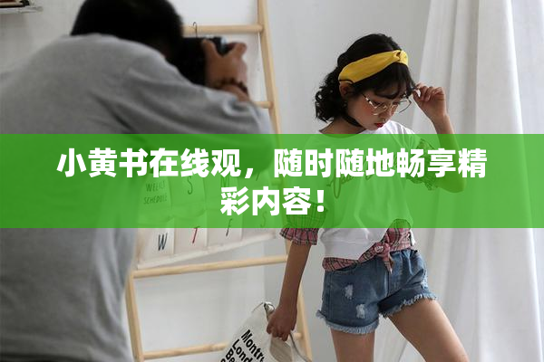 小黄书在线观，随时随地畅享精彩内容！