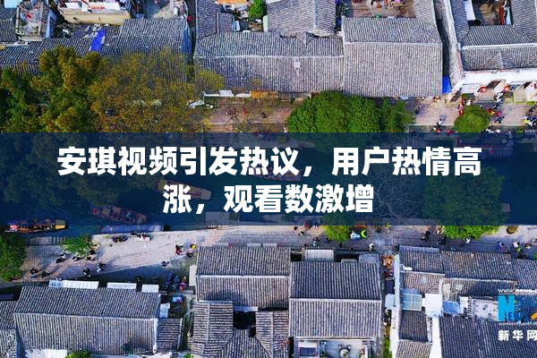 安琪视频引发热议，用户热情高涨，观看数激增