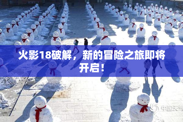 火影18破解，新的冒险之旅即将开启！