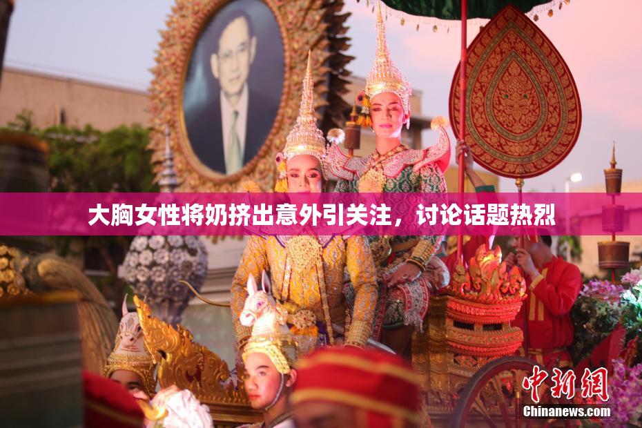 大胸女性将奶挤出意外引关注，讨论话题热烈