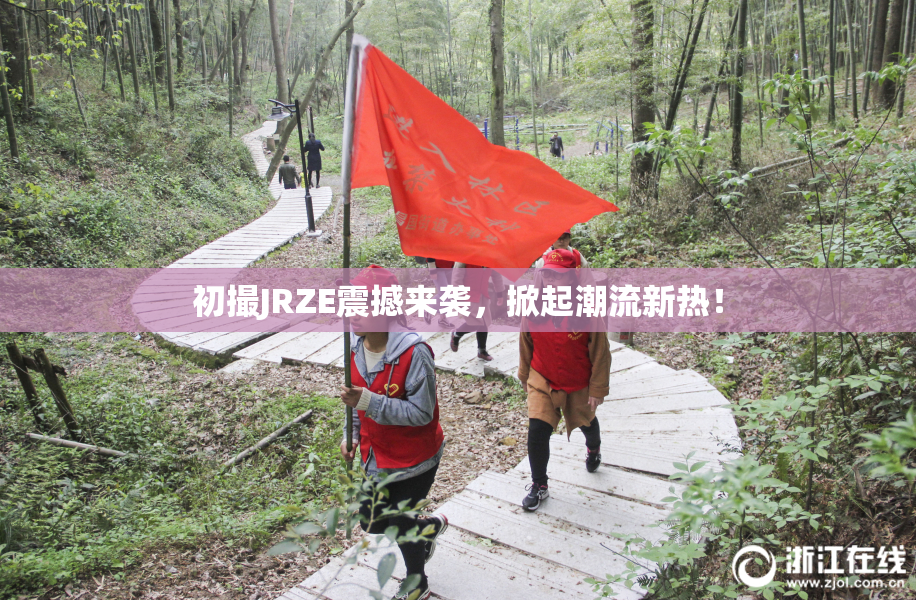 初撮JRZE震撼来袭，掀起潮流新热！