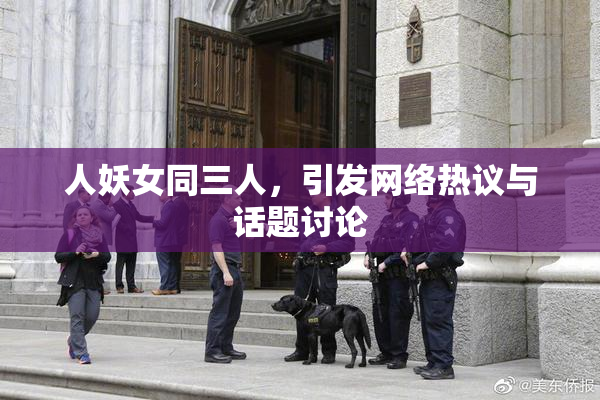 人妖女同三人，引发网络热议与话题讨论