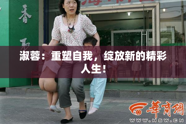 淑蓉：重塑自我，绽放新的精彩人生！