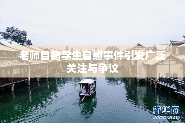 老师目睹学生自慰事件引发广泛关注与争议