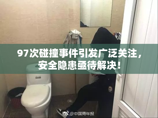 97次碰撞事件引发广泛关注，安全隐患亟待解决！