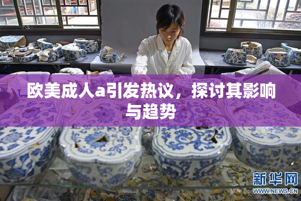 欧美成人a引发热议，探讨其影响与趋势