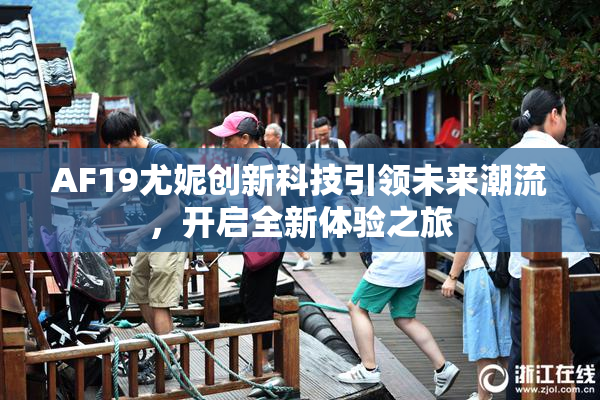 AF19尤妮创新科技引领未来潮流，开启全新体验之旅