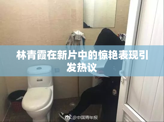 林青霞在新片中的惊艳表现引发热议