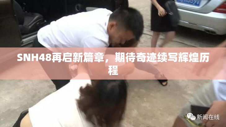 SNH48再启新篇章，期待奇迹续写辉煌历程