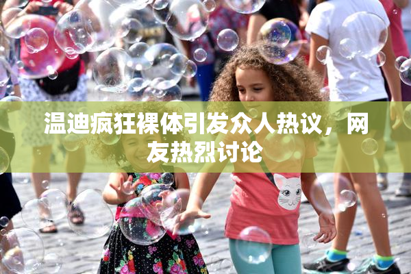 温迪疯狂裸体引发众人热议，网友热烈讨论
