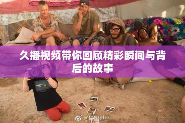 久播视频带你回顾精彩瞬间与背后的故事