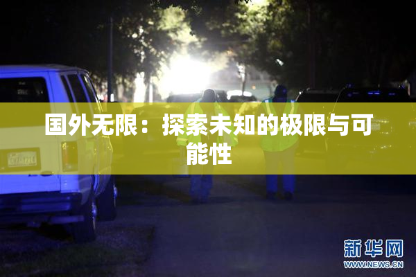 国外无限：探索未知的极限与可能性
